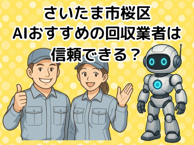 さいたま市桜区　AIおすすめの不用品回収業者は信頼できる？